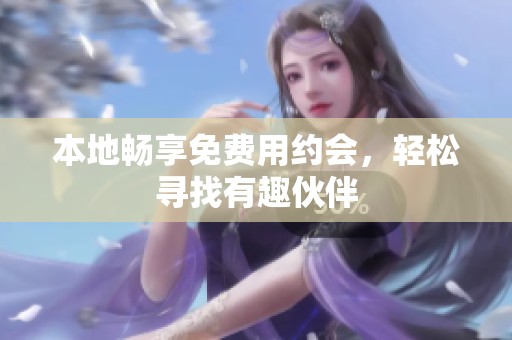 本地畅享免费用约会，轻松寻找有趣伙伴