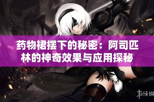 药物裙摆下的秘密：阿司匹林的神奇效果与应用探秘
