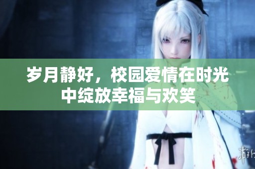 岁月静好，校园爱情在时光中绽放幸福与欢笑