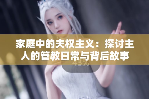 家庭中的夫权主义：探讨主人的管教日常与背后故事