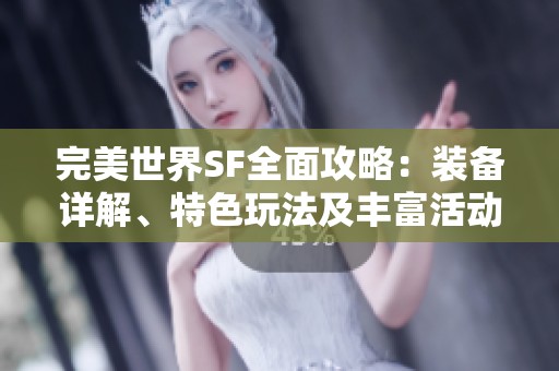 完美世界SF全面攻略：装备详解、特色玩法及丰富活动一站式解析