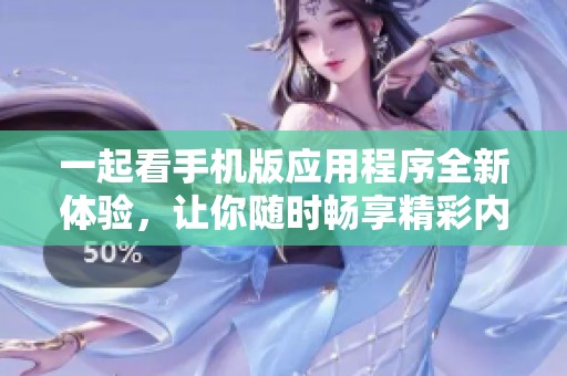 一起看手机版应用程序全新体验，让你随时畅享精彩内容