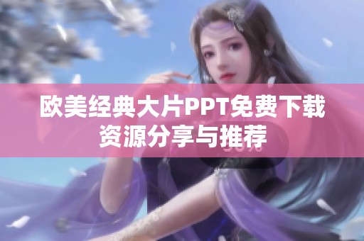 欧美经典大片PPT免费下载资源分享与推荐
