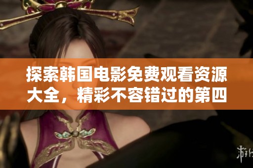 探索韩国电影免费观看资源大全，精彩不容错过的第四集推荐