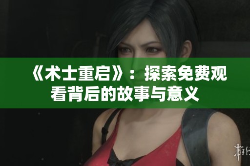 《术士重启》：探索免费观看背后的故事与意义