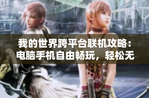 我的世界跨平台联机攻略：电脑手机自由畅玩，轻松无缝连接的全面指南