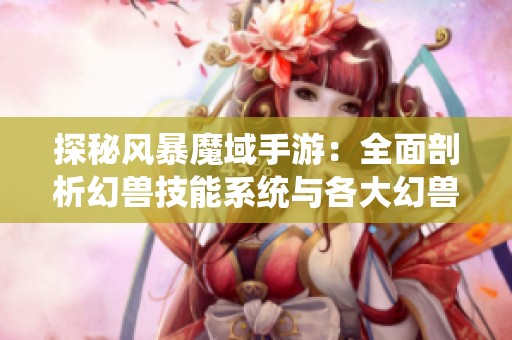 探秘风暴魔域手游：全面剖析幻兽技能系统与各大幻兽特殊能力