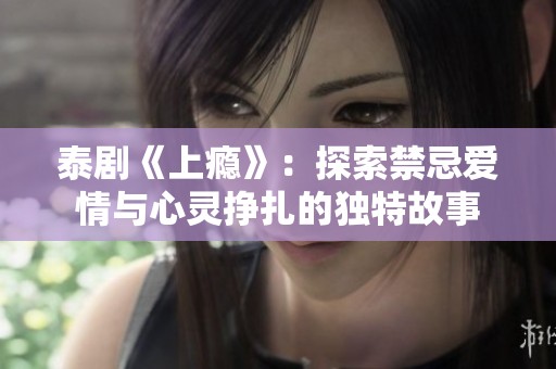 泰剧《上瘾》：探索禁忌爱情与心灵挣扎的独特故事