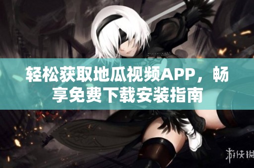 轻松获取地瓜视频APP，畅享免费下载安装指南