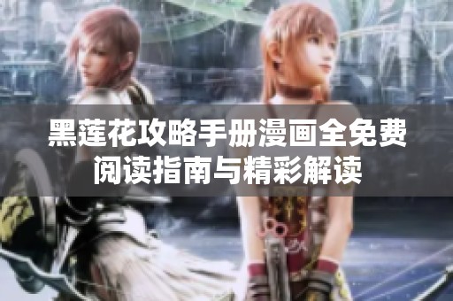黑莲花攻略手册漫画全免费阅读指南与精彩解读