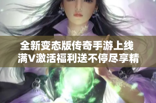 全新变态版传奇手游上线 满V激活福利送不停尽享精彩游戏体验