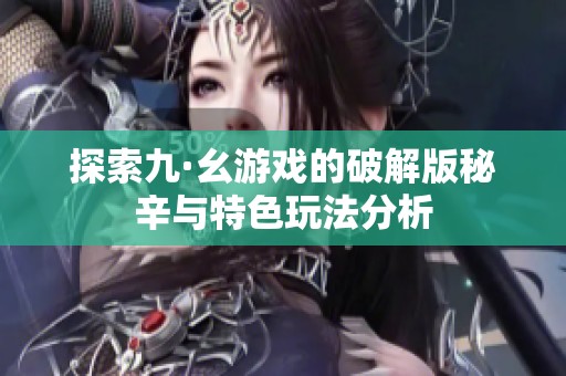 探索九·幺游戏的破解版秘辛与特色玩法分析
