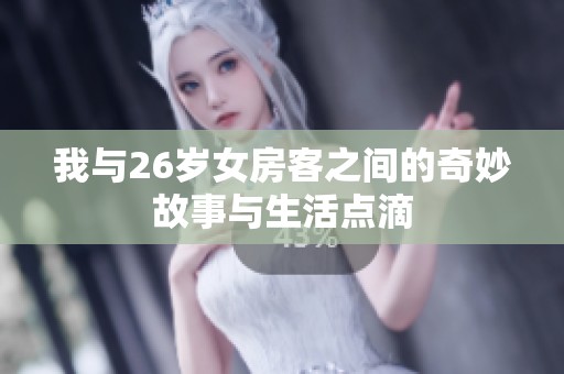 我与26岁女房客之间的奇妙故事与生活点滴
