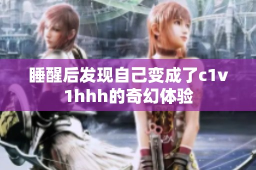 睡醒后发现自己变成了c1v1hhh的奇幻体验