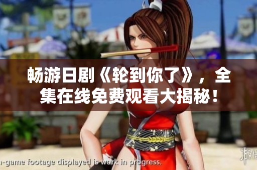 畅游日剧《轮到你了》，全集在线免费观看大揭秘！