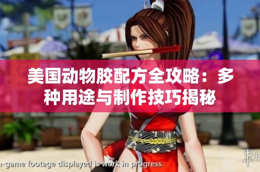 美国动物胶配方全攻略：多种用途与制作技巧揭秘