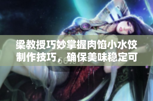 梁教授巧妙掌握肉馅小水饺制作技巧，确保美味稳定可口