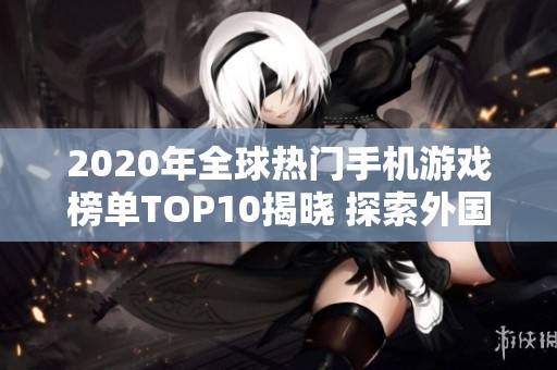 2020年全球热门手机游戏榜单TOP10揭晓 探索外国网络手游的精彩世界