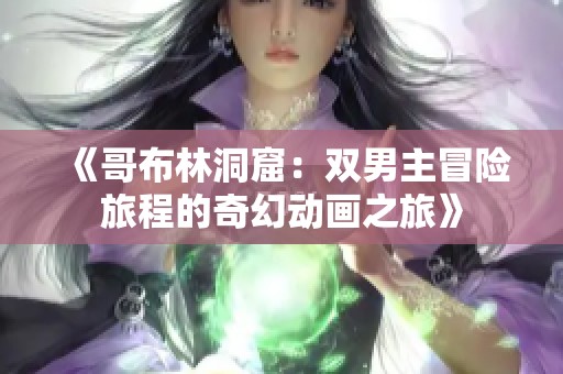 《哥布林洞窟：双男主冒险旅程的奇幻动画之旅》