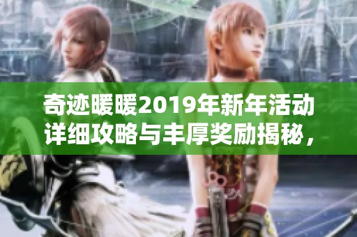 奇迹暖暖2019年新年活动详细攻略与丰厚奖励揭秘，助你迎接新年新气象