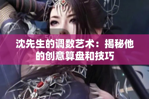 沈先生的调数艺术：揭秘他的创意算盘和技巧