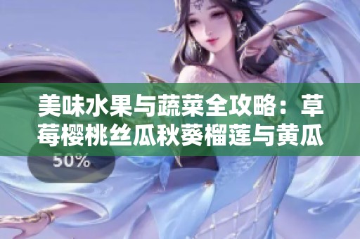 美味水果与蔬菜全攻略：草莓樱桃丝瓜秋葵榴莲与黄瓜的营养价值与食用方法