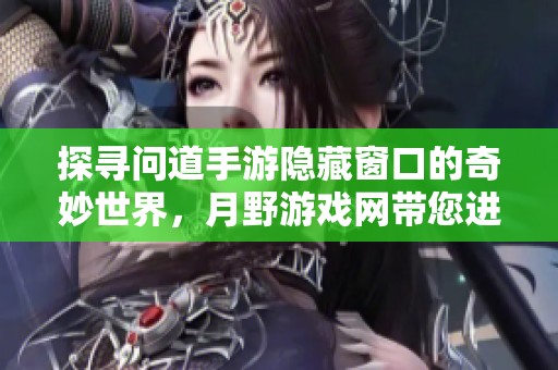 探寻问道手游隐藏窗口的奇妙世界，月野游戏网带您进入全新冒险旅程