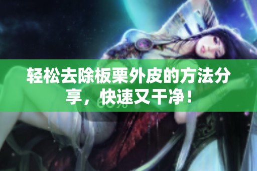 轻松去除板栗外皮的方法分享，快速又干净！