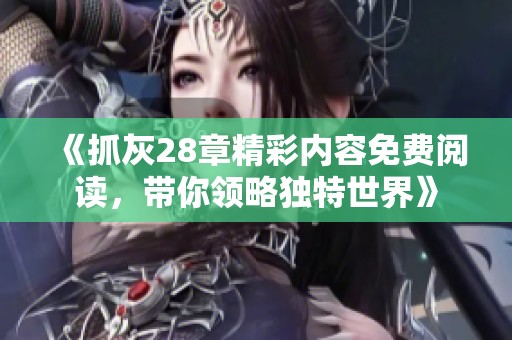 《抓灰28章精彩内容免费阅读，带你领略独特世界》