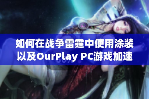 如何在战争雷霆中使用涂装以及OurPlay PC游戏加速器的优势解析