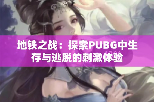 地铁之战：探索PUBG中生存与逃脱的刺激体验