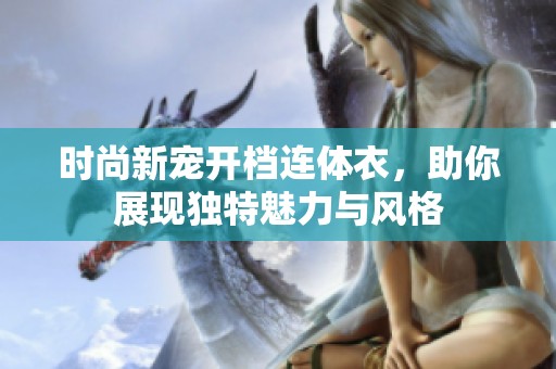 时尚新宠开档连体衣，助你展现独特魅力与风格