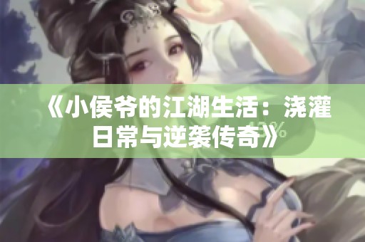 《小侯爷的江湖生活：浇灌日常与逆袭传奇》