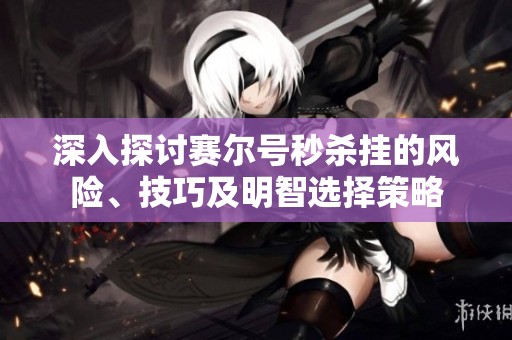 深入探讨赛尔号秒杀挂的风险、技巧及明智选择策略