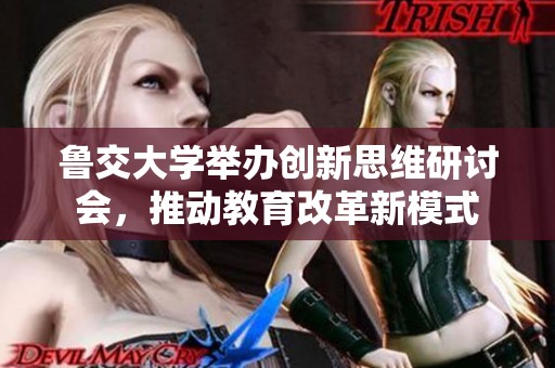 鲁交大学举办创新思维研讨会，推动教育改革新模式
