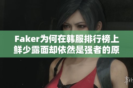 Faker为何在韩服排行榜上鲜少露面却依然是强者的原因分析