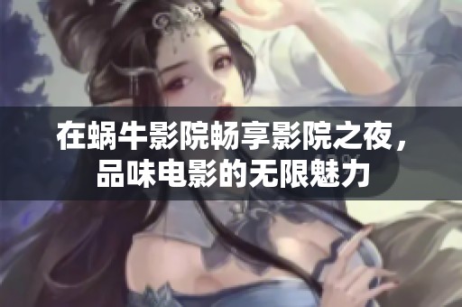 在蜗牛影院畅享影院之夜，品味电影的无限魅力