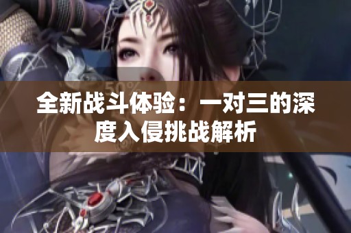全新战斗体验：一对三的深度入侵挑战解析