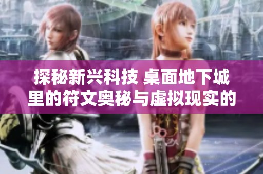 探秘新兴科技 桌面地下城里的符文奥秘与虚拟现实的转变影响分析