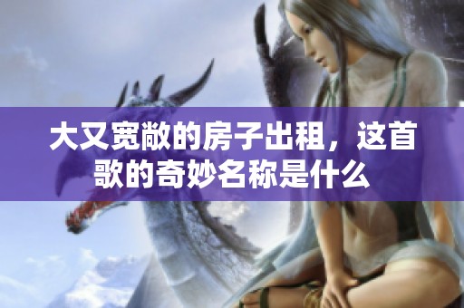 大又宽敞的房子出租，这首歌的奇妙名称是什么