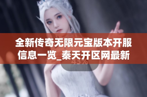 全新传奇无限元宝版本开服信息一览_秦天开区网最新服务器介绍