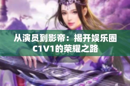 从演员到影帝：揭开娱乐圈C1V1的荣耀之路