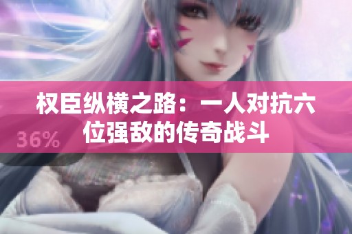 权臣纵横之路：一人对抗六位强敌的传奇战斗