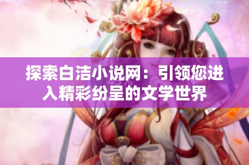 探索白洁小说网：引领您进入精彩纷呈的文学世界