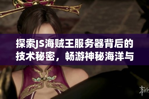 探索JS海贼王服务器背后的技术秘密，畅游神秘海洋与冒险的无限可能