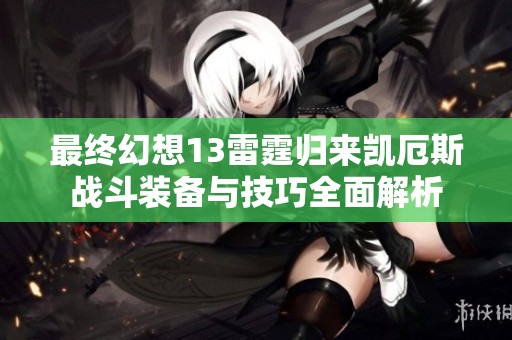 最终幻想13雷霆归来凯厄斯战斗装备与技巧全面解析