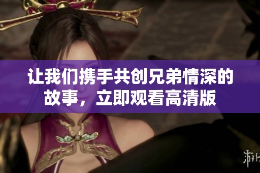让我们携手共创兄弟情深的故事，立即观看高清版