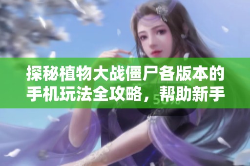 探秘植物大战僵尸各版本的手机玩法全攻略，帮助新手玩家轻松上手南波游戏