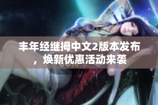 丰年经继拇中文2版本发布，焕新优惠活动来袭