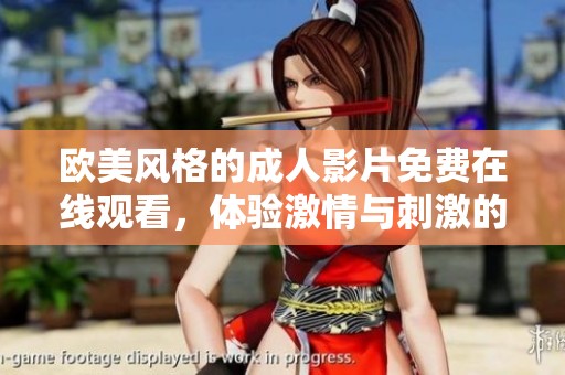 欧美风格的成人影片免费在线观看，体验激情与刺激的全新方式
